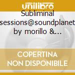 Subliminal sessions@soundplanet by morillo & who da funk cd