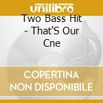Two Bass Hit - That'S Our Cne cd musicale di Two Bass Hit