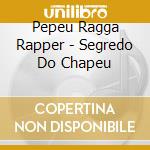 Pepeu Ragga Rapper - Segredo Do Chapeu cd