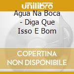 Agua Na Boca - Diga Que Isso E Bom cd