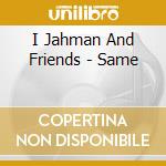 I Jahman And Friends - Same cd musicale di I Jahman And Friends