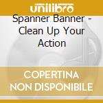 Spanner Banner - Clean Up Your Action cd