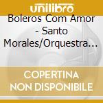 Boleros Com Amor - Santo Morales/Orquestra E Vocal (2 Cd)