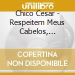Chico Cesar - Respeitem Meus Cabelos, Brancos cd musicale di Chico Cesar
