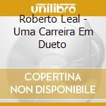 Roberto Leal - Uma Carreira Em Dueto cd musicale di Roberto Leal