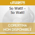 So Watt! - So Watt! cd