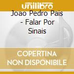 Joao Pedro Pais - Falar Por Sinais cd musicale di Joao Pedro Pais