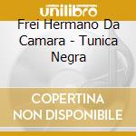 Frei Hermano Da Camara - Tunica Negra cd musicale di Frei Hermano Da Camara