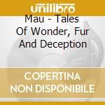 Mau - Tales Of Wonder, Fur And Deception cd