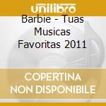 Barbie - Tuas Musicas Favoritas 2011 cd musicale di Barbie