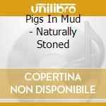 Pigs In Mud - Naturally Stoned cd musicale di Pigs In Mud