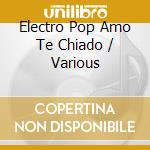 Electro Pop Amo Te Chiado / Various cd