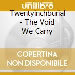 Twentyinchburial - The Void We Carry cd