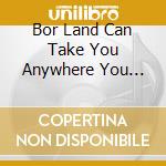 Bor Land Can Take You Anywhere You Want (2 Cd) cd