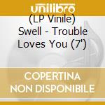 (LP Vinile) Swell - Trouble Loves You (7') vinile