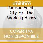 Partisan Seed - City For The Working Hands