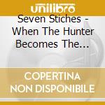 Seven Stiches - When The Hunter Becomes The Hunted cd musicale di Seven Stiches