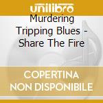 Murdering Tripping Blues - Share The Fire cd