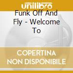 Funk Off And Fly - Welcome To cd musicale di Funk Off And Fly