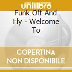 Funk Off And Fly - Welcome To cd
