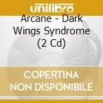 Arcane - Dark Wings Syndrome (2 Cd) cd musicale di Arcane