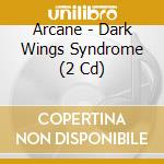 Arcane - Dark Wings Syndrome (2 Cd) cd