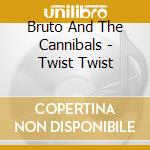 Bruto And The Cannibals - Twist Twist cd