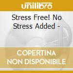 Stress Free! No Stress Added - cd