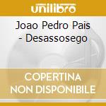 Joao Pedro Pais - Desassosego cd musicale di Joao Pedro Pais