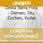 Desta Barra Fora - Damao, Diu, Cochim, Korlai cd musicale di Desta Barra Fora