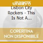 Lisbon City Rockers - This Is Not A Volume cd
