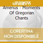 Amenus - Moments Of Gregorian Chants cd musicale di Amenus