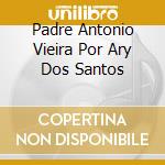 Padre Antonio Vieira Por Ary Dos Santos cd