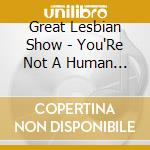 Great Lesbian Show - You'Re Not A Human Tonight cd musicale di Great Lesbian Show