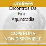 Encontros Da Eira - Aquintrodia cd