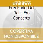 Frei Fado Del Rei - Em Concerto cd musicale di Frei Fado Del Rei