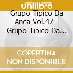 Grupo Tipico Da Anca Vol.47 - Grupo Tipico Da Anca Vol.47 cd