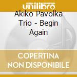 Akiko Pavolka Trio - Begin Again cd