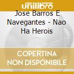 Jose Barros E Navegantes - Nao Ha Herois cd