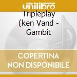 Tripleplay (ken Vand - Gambit cd musicale di Tripleplay (ken Vand