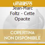 Jean-Marc Foltz - Cette Opacite cd musicale di Jean