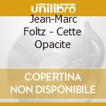 Jean-Marc Foltz - Cette Opacite cd