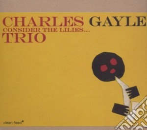 Charles Gayle Trio - Consider The Lilles cd musicale di Charles Gayle Trio