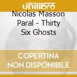 Nicolas Masson Paral - Thirty Six Ghosts cd musicale di Nicolas Masson Paral