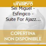 Sei Miguel - Esfingico - Suite For Ajazz Combo cd musicale di Sei Miguel