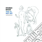 Double-Basse - This Is Not Art cd