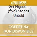 Sei Miguel - (five) Stories Untold cd musicale di Sei Miguel