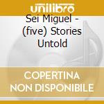 Sei Miguel - (five) Stories Untold cd