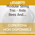 Modular String Trio - Ants Bees And Butterflies cd musicale di Modular String Trio