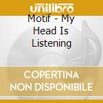 Motif - My Head Is Listening cd musicale di Motif